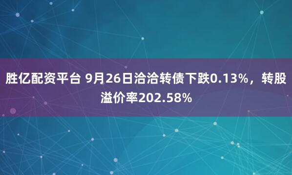胜亿配资平台 9月26日洽洽转债下跌0.13%,转股溢价率202.58%