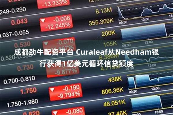 成都劲牛配资平台 Curaleaf从Needham银行获得1亿美元循环信贷额度