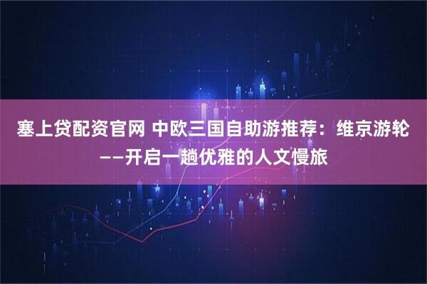 塞上贷配资官网 中欧三国自助游推荐：维京游轮——开启一趟优雅的人文慢旅