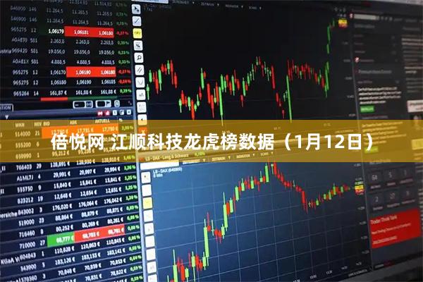 倍悦网 江顺科技龙虎榜数据（1月12日）