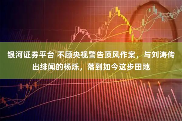 银河证券平台 不顾央视警告顶风作案，与刘涛传出绯闻的杨烁，落到如今这步田地