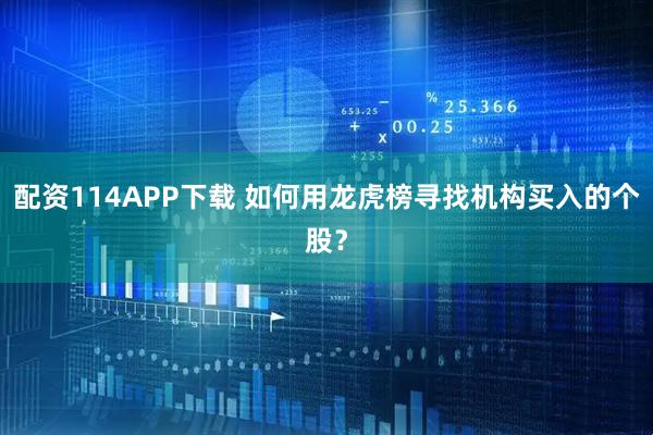 配资114APP下载 如何用龙虎榜寻找机构买入的个股？