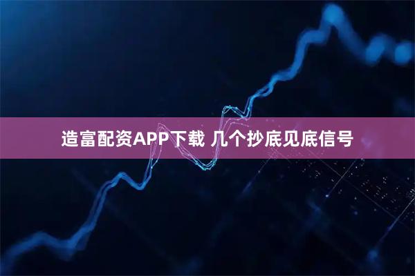 造富配资APP下载 几个抄底见底信号