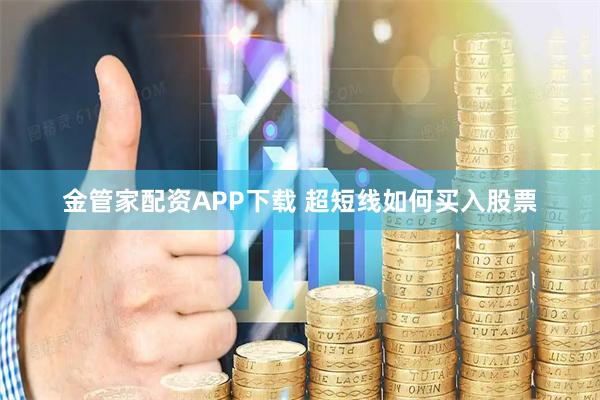 金管家配资APP下载 超短线如何买入股票